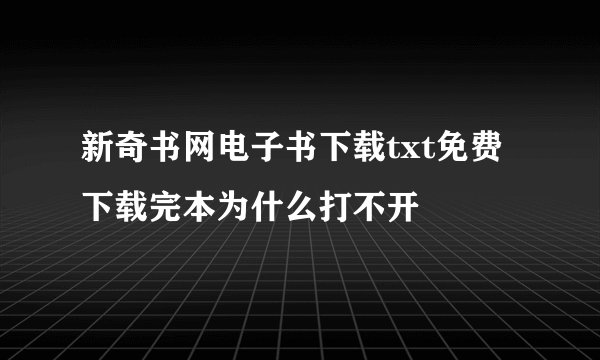 新奇书网电子书下载txt免费下载完本为什么打不开