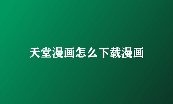 天堂漫画怎么下载漫画