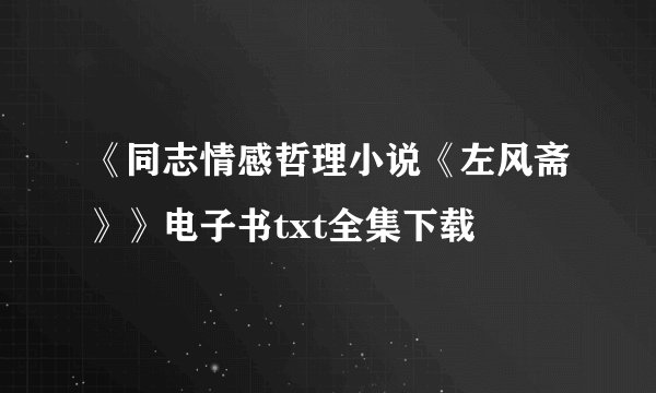 《同志情感哲理小说《左风斋》》电子书txt全集下载