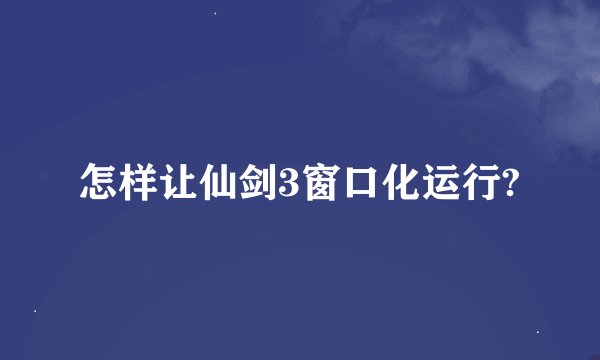 怎样让仙剑3窗口化运行?
