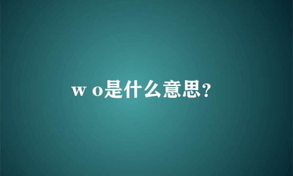 w o是什么意思？