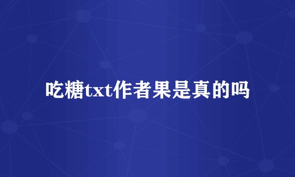 吃糖txt作者果是真的吗