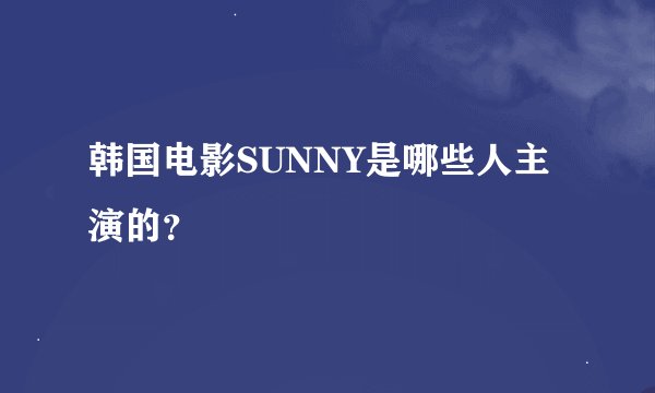 韩国电影SUNNY是哪些人主演的？