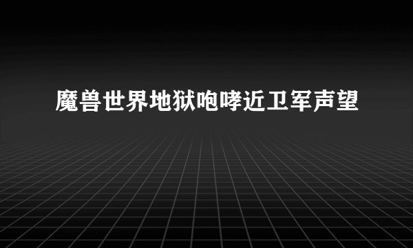 魔兽世界地狱咆哮近卫军声望