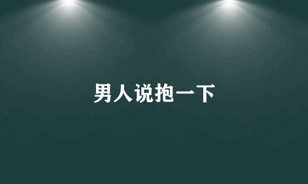 男人说抱一下