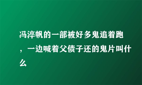 冯淬帆的一部被好多鬼追着跑，一边喊着父债子还的鬼片叫什么