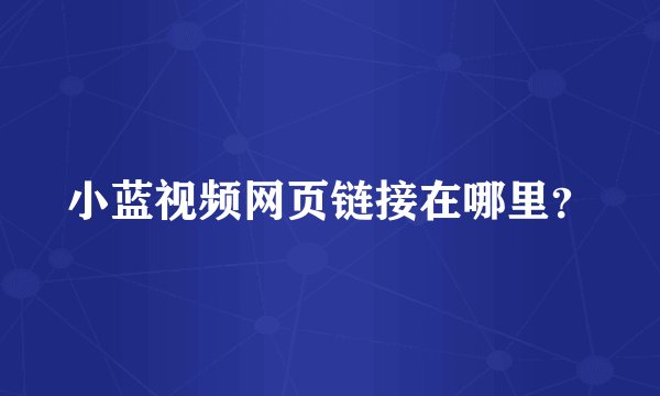 小蓝视频网页链接在哪里？