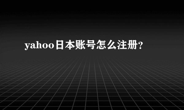 yahoo日本账号怎么注册？