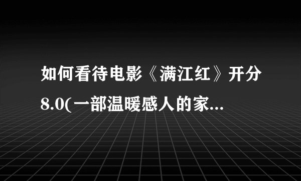 如何看待电影《满江红》开分8.0(一部温暖感人的家庭情感电影)