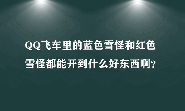 QQ飞车里的蓝色雪怪和红色雪怪都能开到什么好东西啊？