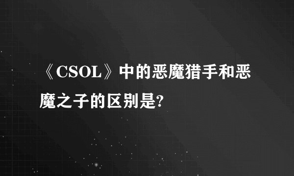 《CSOL》中的恶魔猎手和恶魔之子的区别是?