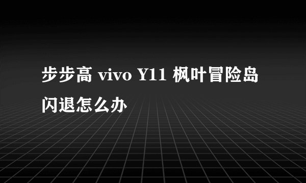 步步高 vivo Y11 枫叶冒险岛 闪退怎么办