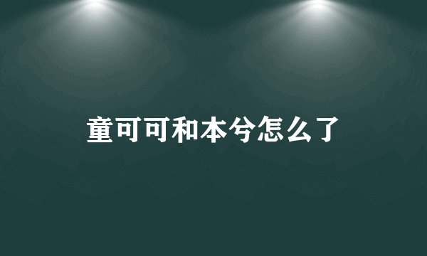 童可可和本兮怎么了