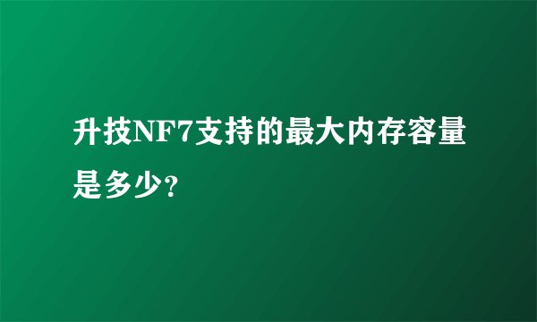 升技NF7支持的最大内存容量是多少？
