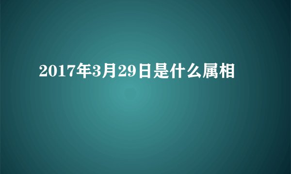 2017年3月29日是什么属相