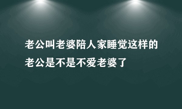 老公叫老婆陪人家睡觉这样的老公是不是不爱老婆了