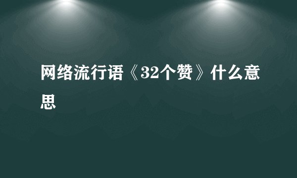 网络流行语《32个赞》什么意思