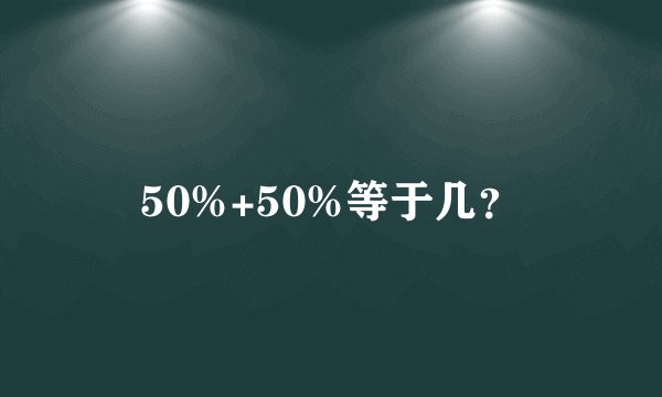 50%+50%等于几？