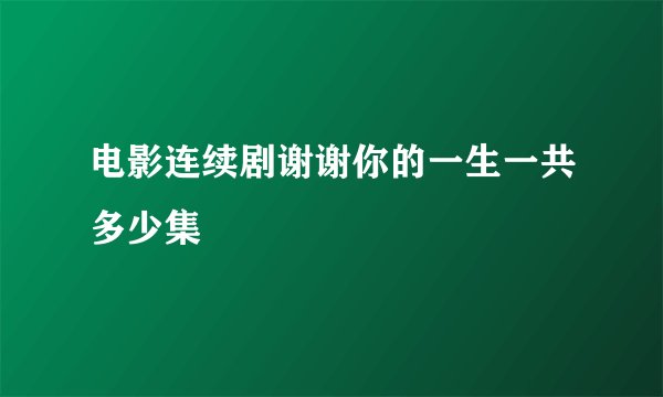 电影连续剧谢谢你的一生一共多少集