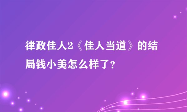 律政佳人2《佳人当道》的结局钱小美怎么样了？