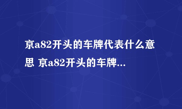 京a82开头的车牌代表什么意思 京a82开头的车牌代表的意思