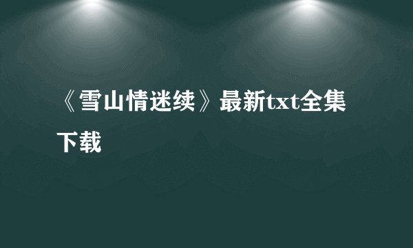 《雪山情迷续》最新txt全集下载
