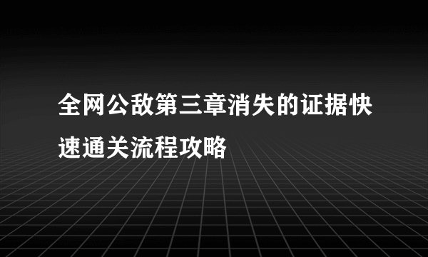全网公敌第三章消失的证据快速通关流程攻略