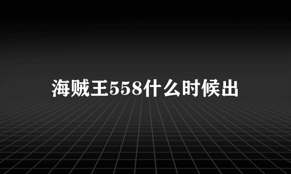 海贼王558什么时候出