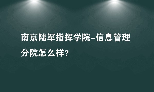 南京陆军指挥学院-信息管理分院怎么样？