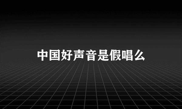 中国好声音是假唱么