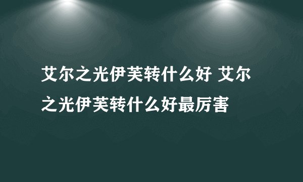 艾尔之光伊芙转什么好 艾尔之光伊芙转什么好最厉害