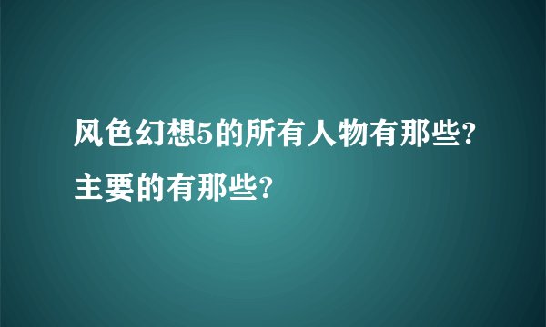 风色幻想5的所有人物有那些?主要的有那些?