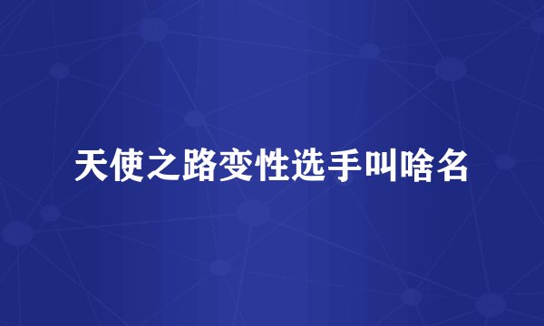 天使之路变性选手叫啥名