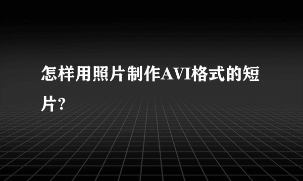 怎样用照片制作AVI格式的短片?