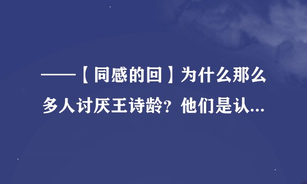 ——【同感的回】为什么那么多人讨厌王诗龄？他们是认为王诗龄长得胖？有公主病？我不这么认为，我最喜
