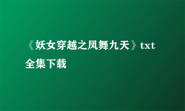 《妖女穿越之凤舞九天》txt全集下载