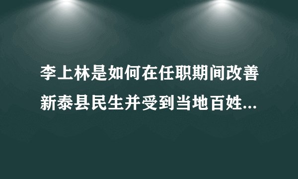 李上林是如何在任职期间改善新泰县民生并受到当地百姓敬仰的？