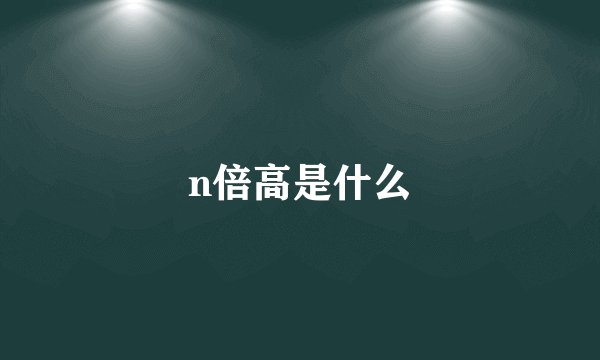 n倍高是什么