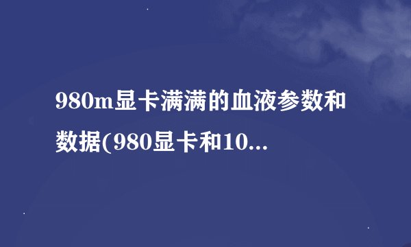 980m显卡满满的血液参数和数据(980显卡和1060哪个更强)
