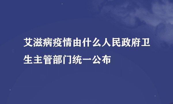 艾滋病疫情由什么人民政府卫生主管部门统一公布