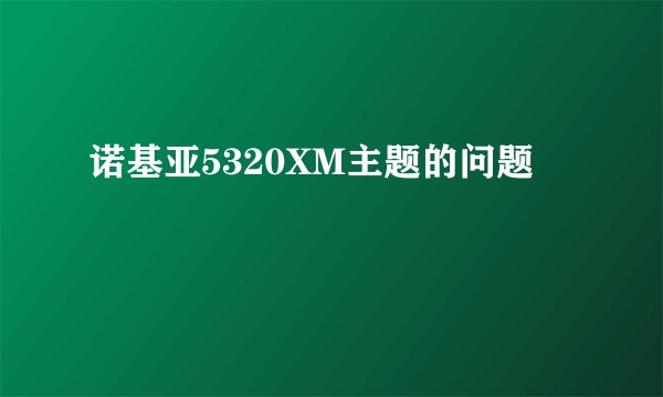 诺基亚5320XM主题的问题