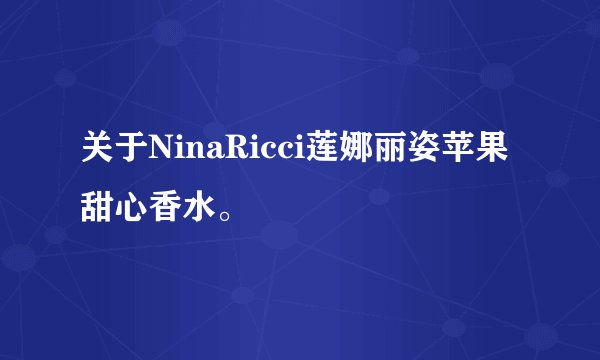 关于NinaRicci莲娜丽姿苹果甜心香水。