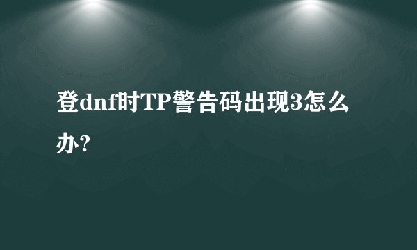 登dnf时TP警告码出现3怎么办?