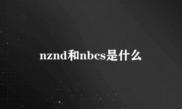nznd和nbcs是什么