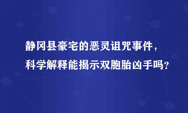 静冈县豪宅的恶灵诅咒事件，科学解释能揭示双胞胎凶手吗？