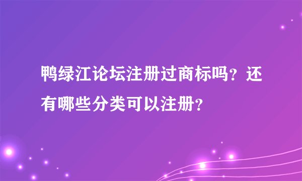 鸭绿江论坛注册过商标吗？还有哪些分类可以注册？