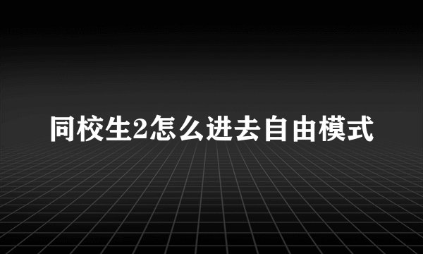 同校生2怎么进去自由模式
