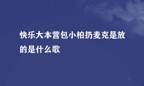 快乐大本营包小柏扔麦克是放的是什么歌