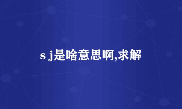 s j是啥意思啊,求解