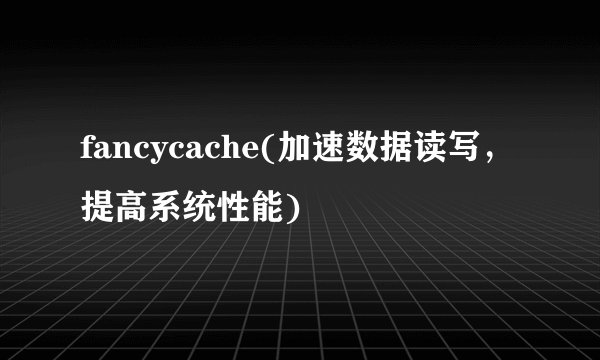 fancycache(加速数据读写，提高系统性能)
